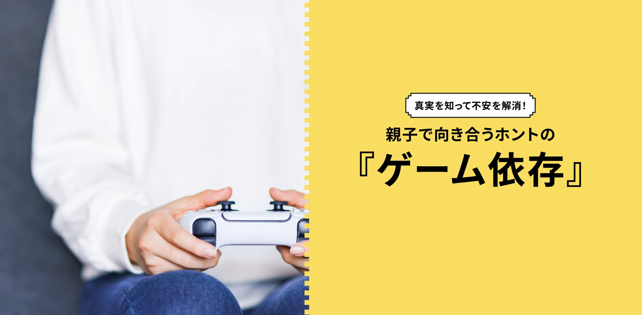 親子で向き合うホントの「ゲーム依存」のヘッダー