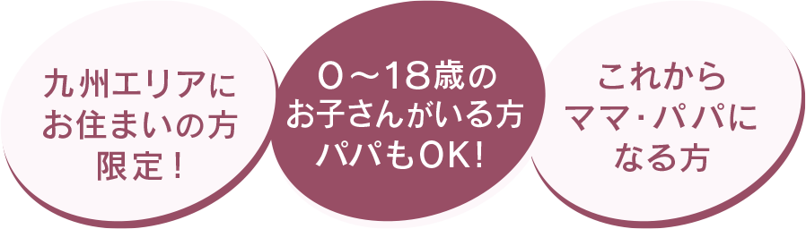 0～18歳のお子さんがいる方　九州エリアにお住まい方　これからママ・パパになる方