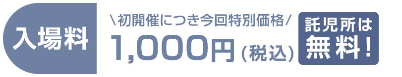 入場料　有料1,000円（税込）託児所は無料